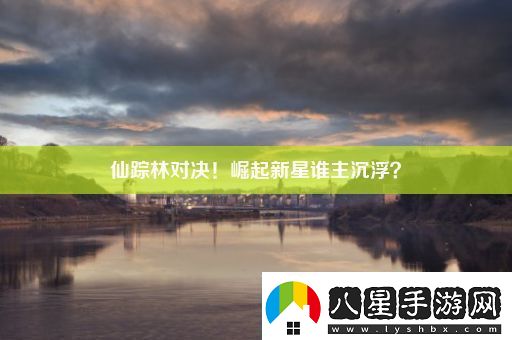 仙蹤林對決！崛起新星誰主沉浮