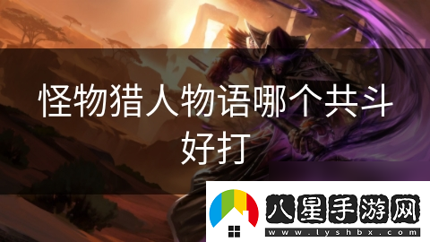 怪物獵人物語哪個共斗好打