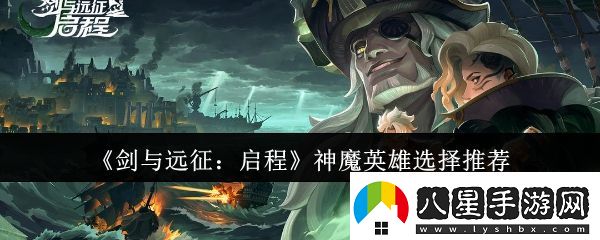 劍與遠征啟程神魔英雄選哪個