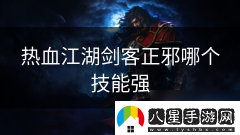 熱血江湖劍客正邪哪個技能強(qiáng)
