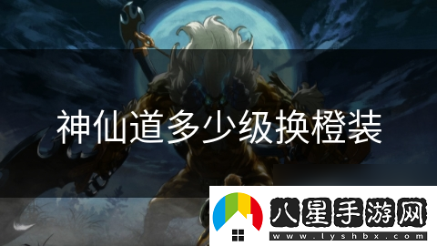 神仙道多少級(jí)換橙裝
