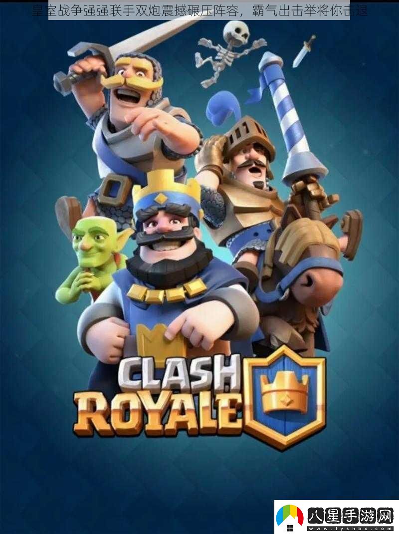 皇室戰(zhàn)爭(zhēng)強(qiáng)強(qiáng)聯(lián)手雙炮震撼碾壓陣容