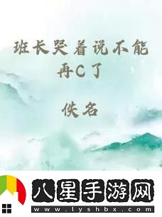 班長(cháng)哭著(zhù)說(shuō)不能在c了視頻