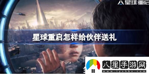 星球重啟在哪給伙伴贈(zèng)禮