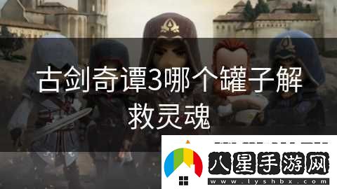 古劍奇譚3哪個(gè)罐子解救靈魂