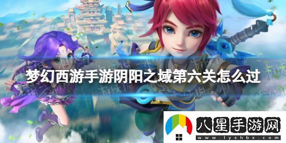 夢(mèng)幻西游手游陰陽(yáng)之域第六關(guān)怎么過(guò)